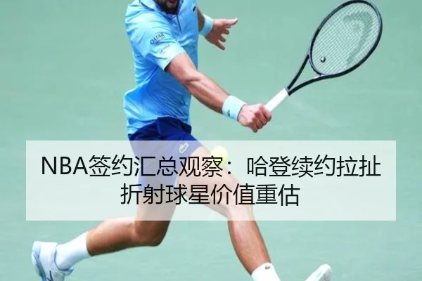 NBA签约汇总观察：哈登续约拉扯折射球星价值重估 - M6